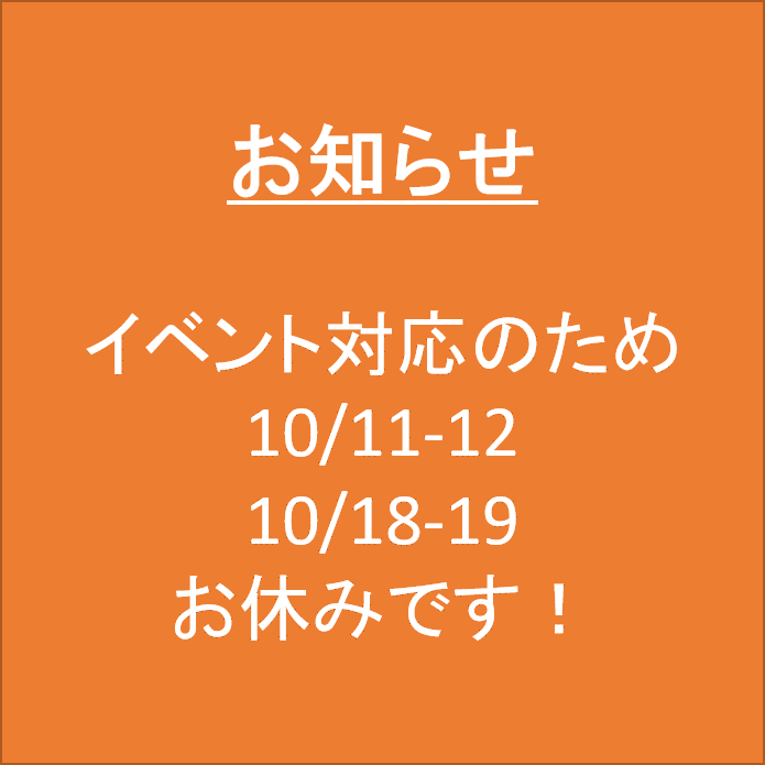 お知らせです。 イベント対応のため 10/11-12、10/18-19は、お休みです!